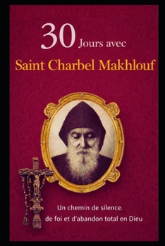30 JOURS AVEC SAINT CHARBEL MAKHLOUF: UN CHEMIN DE SILENCE, DE FOI ET D’ABANDON TOTAL À DIEU (French Edition)