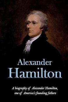 Paperback Alexander Hamilton: A biography of Alexander Hamilton, one of America's founding fathers Book