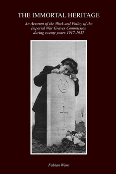The Immortal Heritage: An Account Of The Work And Policy Of The Imperial War Graves Commission During Twenty Years 1917-1937