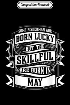 Composition Notebook: Some Fisherman Born Lucky But Skillful Born In May  Journal/Notebook Blank Lined Ruled 6x9 100 Pages