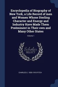 Paperback Encyclopedia of Biography of New York, a Life Record of men and Women Whose Sterling Character and Energy and Industry Have Made Them Preëminent in Th Book