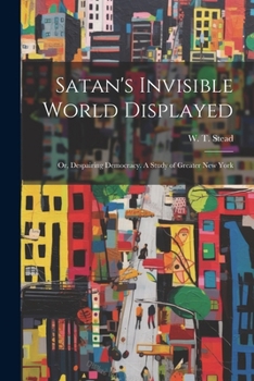 Paperback Satan's Invisible World Displayed: Or, Despairing Democracy. A Study of Greater New York Book