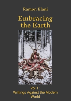 Paperback Embracing The Earth: Volume 1: Writings Against the Modern World Book