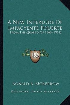 A New Interlude Of Impacyente Pouerte: From The Quarto Of 1560