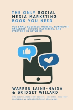 The Only Social Media Marketing Book You Need: For Small Business Owners, Nonprofit Managers, School Marketers, and Everyone in Between