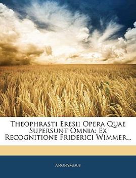 Paperback Theophrasti Eresii Opera Quae Supersunt Omnia: Ex Recognitione Friderici Wimmer... [Greek, Ancient (To 1453)] Book