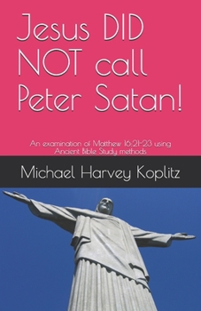 Paperback Jesus DID NOT call Peter Satan!: An examination of Matthew 16:21-23 using Ancient Bible Study methods Book