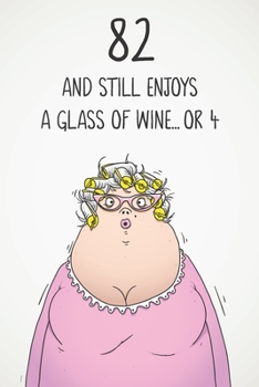 82 And Still Enjoys A Glass Of Wine... Or 4: Funny Women's 82nd Birthday 122 Page Diary Journal Notebook Gift For Wine Lovers