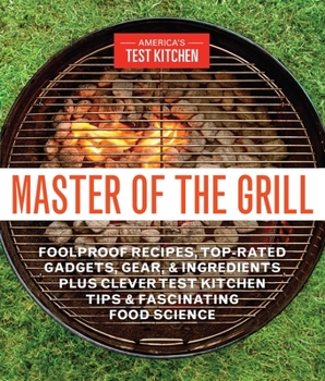 Paperback Master of the Grill: Foolproof Recipes, Top-Rated Gadgets, Gear, & Ingredients Plus Clever Test Kitchen Tips & Fascinating Food Science Book