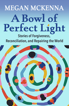 Paperback A Bowl of Perfect Light: Stories of Forgiveness, Reconciliation and Repairing the World Book