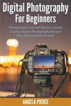 Paperback Digital Photography For Beginners: Photography Essentials Basics Lessons Course, Master Photography Art and Start Taking Better Pictures Book