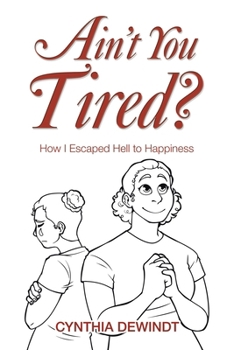 Ain't you Tired?: How I Escaped Hell to Happiness