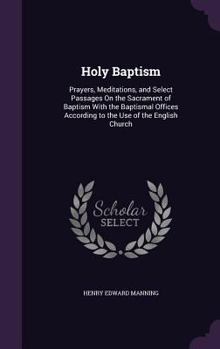 Hardcover Holy Baptism: Prayers, Meditations, and Select Passages On the Sacrament of Baptism With the Baptismal Offices According to the Use Book