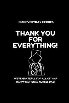 Thank you for everything!: Our everyday heroes We're grateful for all of you. Happy National Nurses Day! Lined Notebook / Journal Gift, 120 Pages, 6x9, Soft Cover, Matte Finish black