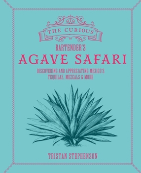 Hardcover The Curious Bartender's Agave Safari: Discovering and Appreciating Mexico's Tequilas, Mezcals & More Book