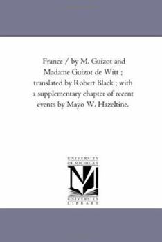 Paperback France / by M. Guizot and Madame Guizot De Witt; Translated by Robert Black; With A Supplementary Chapter of Recent Events by Mayo W. Hazeltine. Vol. Book