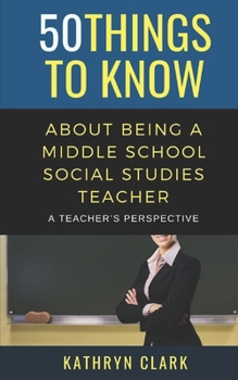 Paperback 50 Things to Know About Being A Middle School Social Studies Teacher: A Teacher's Perspective Book