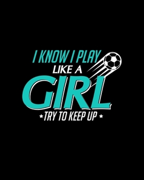 I Know I Play Like a Girl Try To Keep Up: Cute I Know I Play Like a Girl, Try To Keep Up Soccer 2020-2021 Weekly Planner & Gratitude Journal (110 ... Moments of Thankfulness & To Do Lists