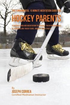 Paperback The Fundamental 15 Minute Meditation Guide for Hockey Parents: Teaching Your Kids Meditation to Enhance Their Performance by Controlling Their Fears, Book