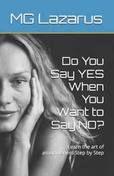 Do You Say YES When You Want to Say NO?: Learn the art of assertiveness Step by Step