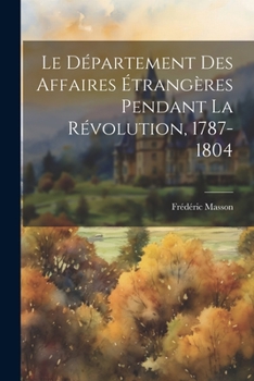 Le D�partement Des Affaires �trang�res Pendant La R�volution, 1787-1804