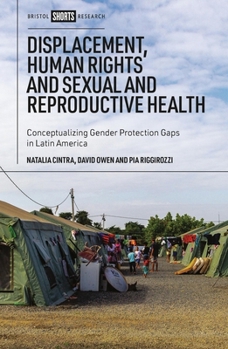 Hardcover Displacement, Human Rights and Sexual and Reproductive Health: Conceptualizing Gender Protection Gaps in Latin America Book