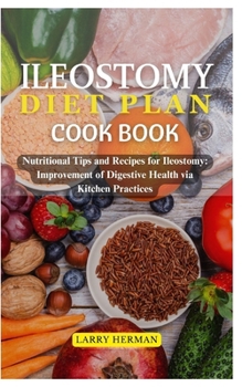 ILEOSTOMY DIET PLAN COOK BOOK: Nutritional Tips and Recipes for Ileostomy: Improvement of Digestive Health via Kitchen Practices