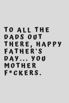 To all the Dads out there, Happy Father's Day... you mother f*ckers.: 6"x9" 120 pages journal