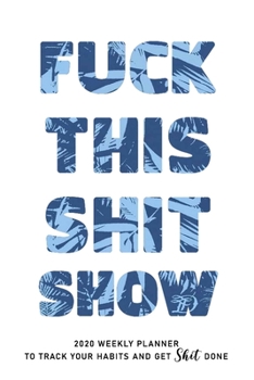 FUCK THIS SHIT SHOW: 2020 Daily Planner To Track Your Fuckery And Get Shit Done - Swear Words Included! - White Elephant Gag Gift Calendar