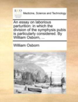 Paperback An Essay on Laborious Parturition: In Which the Division of the Symphysis Pubis Is Particularly Considered. by William Osborn, ... Book