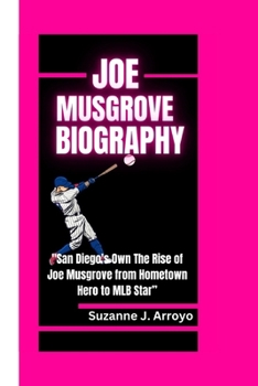 Paperback Joe Musgrove: "San Diego's Own The Rise of Joe Musgrove from Hometown Hero to MLB Star" Book