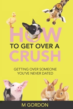 Paperback How To Get Over A Crush: Getting Over Someone You've Never Dated Book