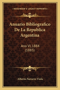 Paperback Anuario Bibliografico De La Republica Argentina: Ano VI, 1884 (1885) [Spanish] Book