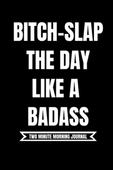Paperback B*tch Slap The Day Like A Badass! (Two Minute Morning Journal): 2 Minute Daily Diary To Be More Productive, Achieve Goals And Feel Gratitude-Simple Mi Book