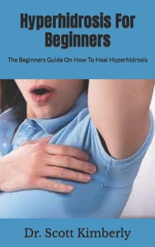 Paperback Hyperhidrosis For Beginners: The Beginners Guide On How To Heal Hyperhidrosis Book