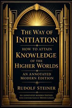 The Way of Initiation, or How to Attain Knowledge of the Higher Worlds: An Annotated Modern Edition