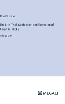 Hardcover The Life, Trial, Confession and Execution of Albert W. Hicks: in large print Book