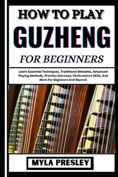 Paperback How to Play Guzheng for Beginners: Learn Essential Techniques, Traditional Melodies, Advanced Playing Methods, Practice Exercises, Performance Skills, Book