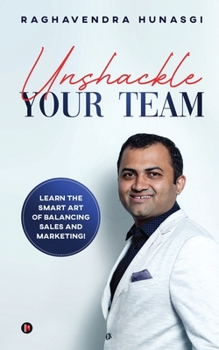 Paperback Unshackle Your Team: Learn the Smart Art of Balancing Sales and Marketing! Book