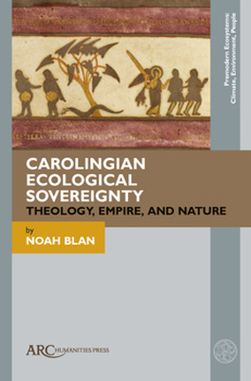 Carolingian Ecological Sovereignty: Theology, Empire, and Nature (Premodern Ecosystems--Climate, Environment, People)