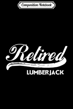 Composition Notebook: Retired Lumberjack Funny Retirement Party Gift Wood  Journal/Notebook Blank Lined Ruled 6x9 100 Pages