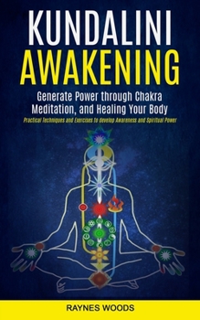 Paperback Kundalini Awakening: Generate Power Through Chakra Meditation, and Healing Your Body (Practical Techniques and Exercises to Develop Awareness and Spir Book