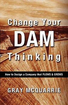 Paperback Change Your Dam Thinking: How to Design a Company That Flows and Grows Book