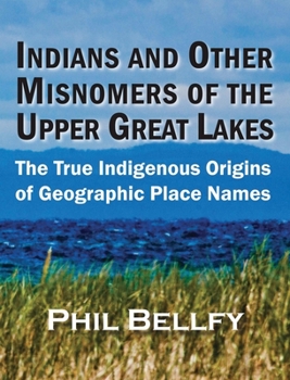 Indians and Other Misnomers of the Upper Great Lakes: The True Indigenous Origins of Geographic Place Names
