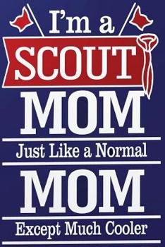 I'm a Scout Mom, Like a Real Mom Except Much Cooler: Blank Lined Journal for Boy Scout Mom's gift idea for Mom's Birthday