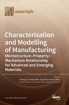 Hardcover Characterisation and Modelling of Manufacturing: Microstructure-Property-Mechanism Relationship for Advanced and Emerging Materials Book