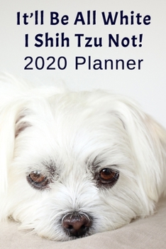 I Shih Tzu Not: 2020 Planner For People Who Love Shih Tzus