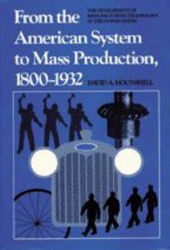 From the American System to Mass Production, 1800-1932: The Development of Manufacturing Technology in the United States - Book  of the Studies in Industry and Society