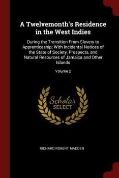 A Twelvemonth's Residence in the West Indies: During the Transition From Slavery to Apprenticeship; With Incidental Notice of the State of Society, ... of Jamaica and Other Islands, Volume 2