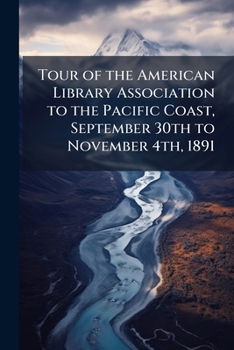 Tour of the American Library Association to the Pacific Coast, September 30th to November 4th, 1891